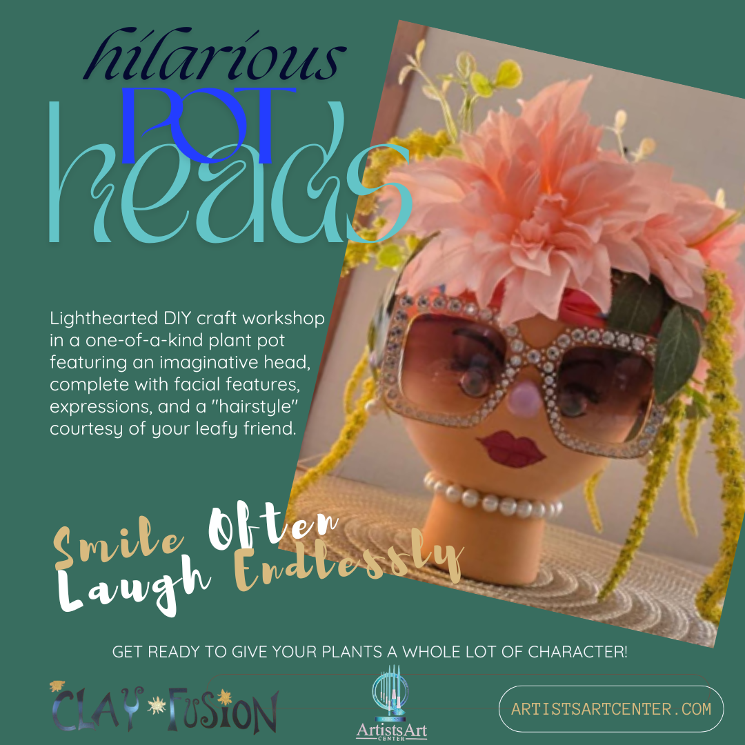 A whimsical handmade plant pot decorated with oversized jeweled sunglasses, a pearl necklace, painted facial features, and a large pink flower “hairdo,”. Graphic text readsing “Hilarious Pot Heads – Lighthearted DIY craft workshop featuring imaginative plant-pot characters. Smile Often, Laugh Endlessly.” The Artists Art Center and Clay Fusion logos appear at the bottom.